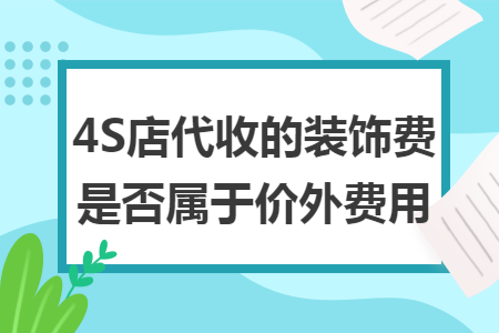 4S店代收的裝飾費(fèi)是否屬于價(jià)外費(fèi)用