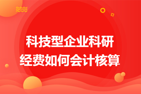 科技型企業(yè)科研經(jīng)費(fèi)如何會(huì)計(jì)核算