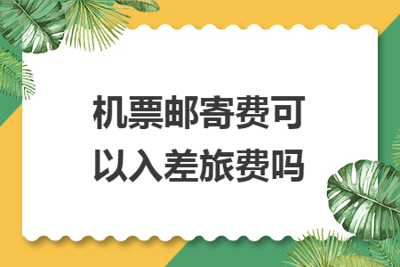 機(jī)票郵寄費(fèi)可以入差旅費(fèi)嗎