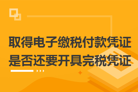 取得電子繳稅付款憑證是否還要開(kāi)具完稅憑證