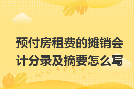 預(yù)付房租費(fèi)的攤銷會(huì)計(jì)分錄及摘要怎么寫