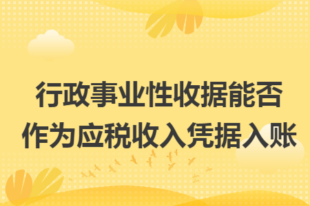 行政事業(yè)性收據(jù)能否作為應(yīng)稅收入憑據(jù)入賬