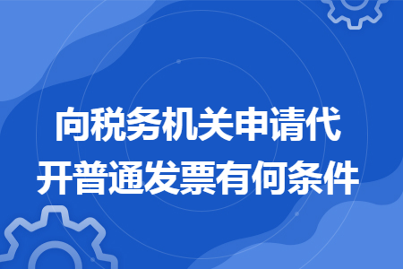 向稅務(wù)機關(guān)申請代開普通發(fā)票有何條件