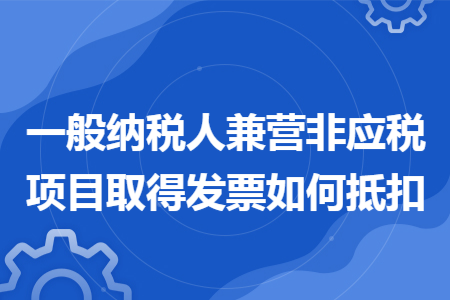 一般納稅人兼營(yíng)非應(yīng)稅項(xiàng)目取得發(fā)票如何抵扣