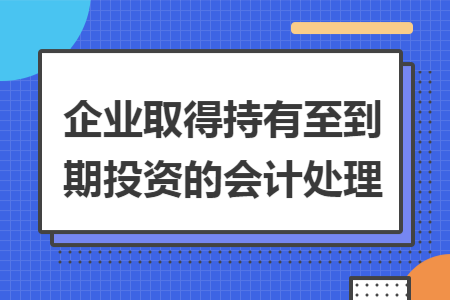 企業(yè)取得持有至到期投資的會(huì)計(jì)處理