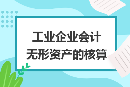 工業(yè)企業(yè)會計無形資產(chǎn)的核算