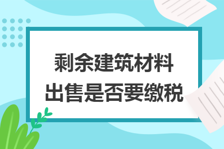 剩余建筑材料出售是否要繳稅