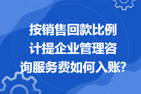 按銷售回款比例計提企業(yè)管理咨詢服務(wù)費如何入賬?