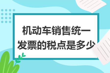 機(jī)動車銷售統(tǒng)一發(fā)票的稅點(diǎn)是多少