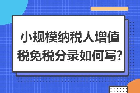 小規(guī)模納稅人增值稅免稅分錄如何寫(xiě)?