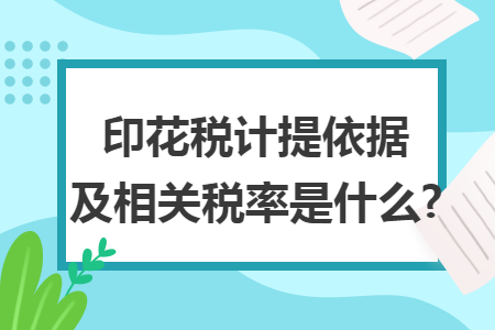 印花稅計提依據(jù)及相關稅率是什么?
