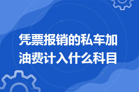 憑票報(bào)銷的私車加油費(fèi)計(jì)入什么科目