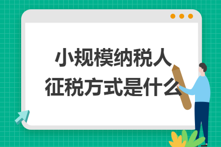小規(guī)模納稅人征稅方式是什么