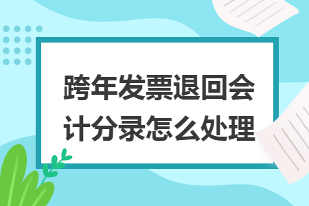 跨年發(fā)票退回會(huì)計(jì)分錄怎么處理