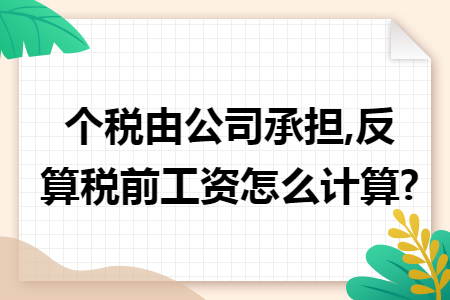 個(gè)稅由公司承擔(dān),反算稅前工資怎么計(jì)算?