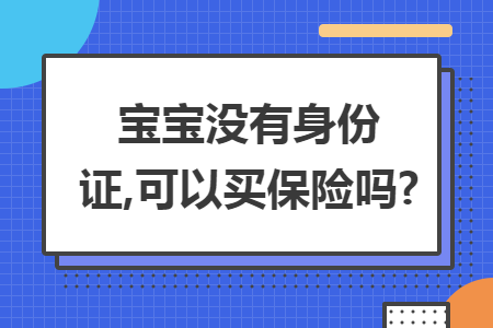 寶寶沒有身份證,可以買保險嗎?