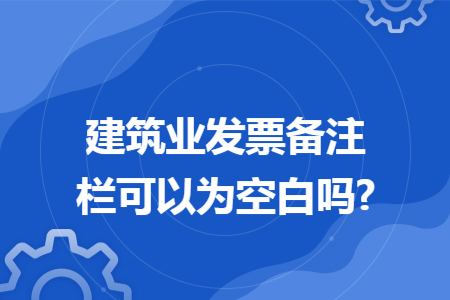 建筑業(yè)發(fā)票備注欄可以為空白嗎?