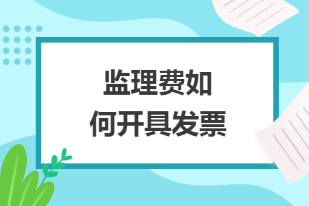 監(jiān)理費如何開具發(fā)票