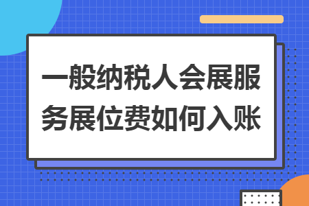 一般納稅人會展服務(wù)展位費如何入賬