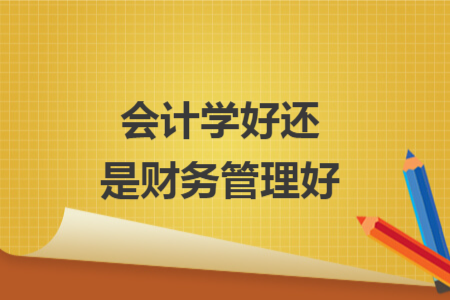 會計學好還是財務管理好
