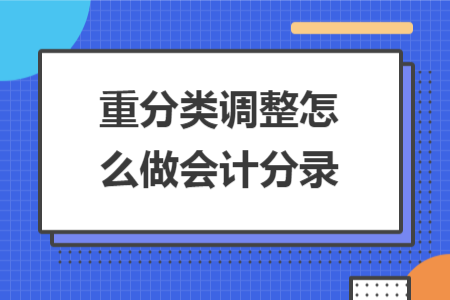 重分類(lèi)調(diào)整怎么做會(huì)計(jì)分錄