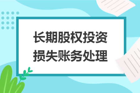 長(zhǎng)期股權(quán)投資損失賬務(wù)處理