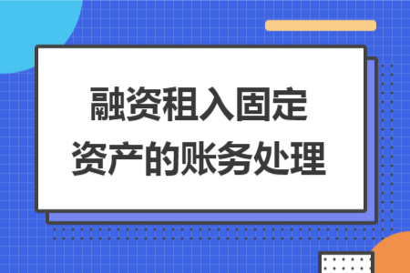 融資租入固定資產(chǎn)的賬務(wù)處理