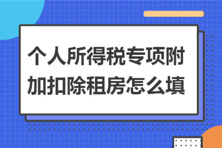 個(gè)人所得稅專項(xiàng)附加扣除租房怎么填