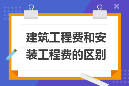 建筑工程費(fèi)和安裝工程費(fèi)的區(qū)別