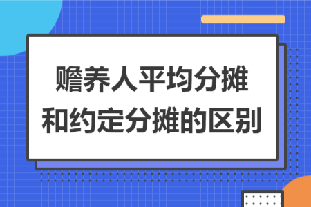 贍養(yǎng)人平均分?jǐn)偤图s定分?jǐn)偟膮^(qū)別