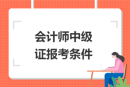 會計(jì)師中級證報(bào)考條件