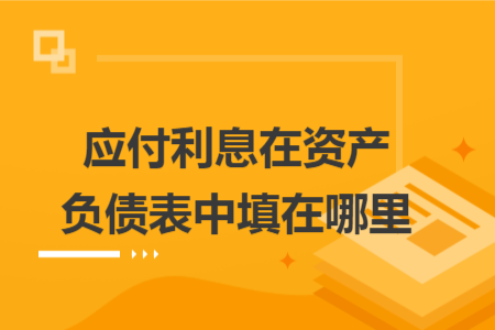 應付利息在資產(chǎn)負債表中填在哪里