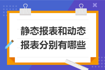 靜態(tài)報表和動態(tài)報表分別有哪些