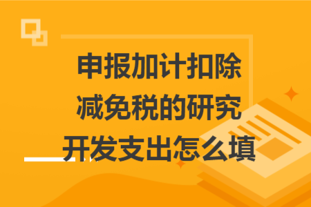 申報(bào)加計(jì)扣除減免稅的研究開(kāi)發(fā)支出怎么填
