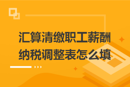 匯算清繳職工薪酬納稅調整表怎么填