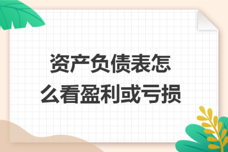 資產(chǎn)負(fù)債表怎么看盈利或虧損