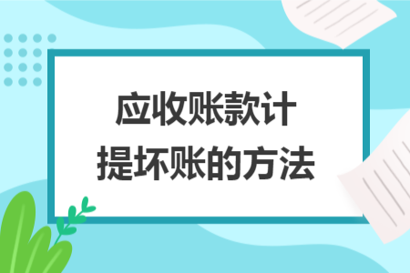 應(yīng)收賬款計(jì)提壞賬的方法