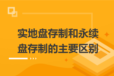 實(shí)地盤存制和永續(xù)盤存制的主要區(qū)別
