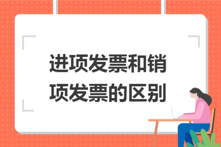 進(jìn)項(xiàng)發(fā)票和銷項(xiàng)發(fā)票的區(qū)別