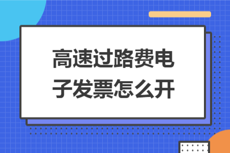 高速過(guò)路費(fèi)電子發(fā)票怎么開(kāi)
