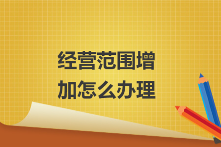 經(jīng)營范圍增加怎么辦理