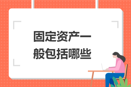 固定資產(chǎn)一般包括哪些