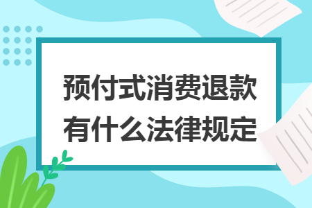 預(yù)付式消費退款有什么法律規(guī)定