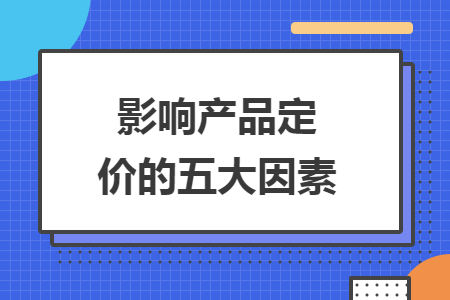 影響產(chǎn)品定價的五大因素