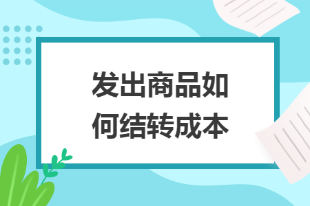 發(fā)出商品如何結(jié)轉(zhuǎn)成本