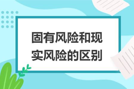 固有風(fēng)險和現(xiàn)實風(fēng)險的區(qū)別