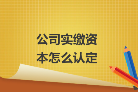 公司實(shí)繳資本怎么認(rèn)定