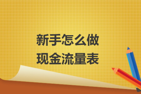 新手怎么做現(xiàn)金流量表