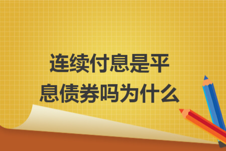 連續(xù)付息是平息債券嗎為什么