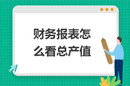 財(cái)務(wù)報(bào)表怎么看總產(chǎn)值